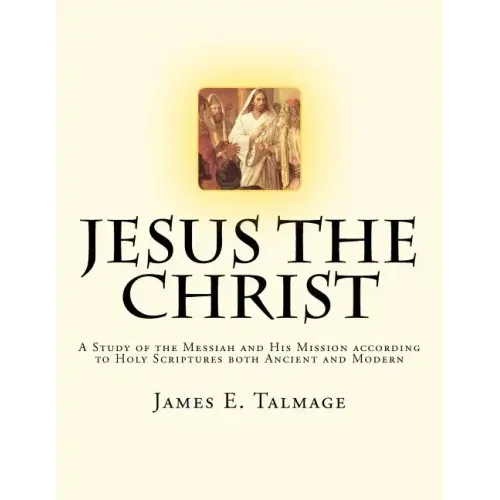 Jesus the Christ: A Study of the Messiah and His Mission according to Holy Scriptures both Ancient and Modern