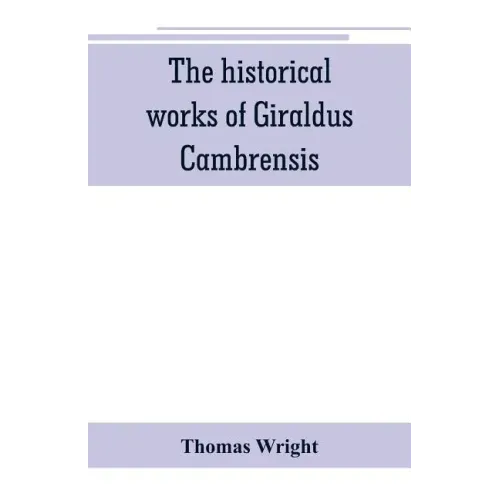 The historical works of Giraldus Cambrensis: containing the topography of Ireland, and the history of The conquest of Ireland, translated by " - Thoma