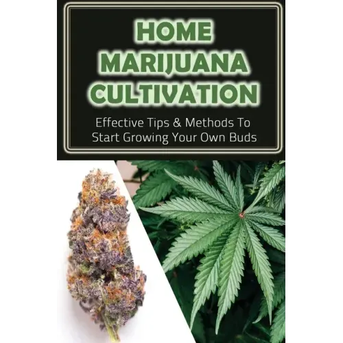 Home Marijuana Cultivation: Effective Tips & Methods To Start Growing Your Own Buds: Medical Uses Of Cannabis