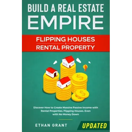 Build A Real Estate Empire: Flipping Houses & Rental Property: Discover How to Create Massive Passive Income with Rental Properties, Flipping Hous