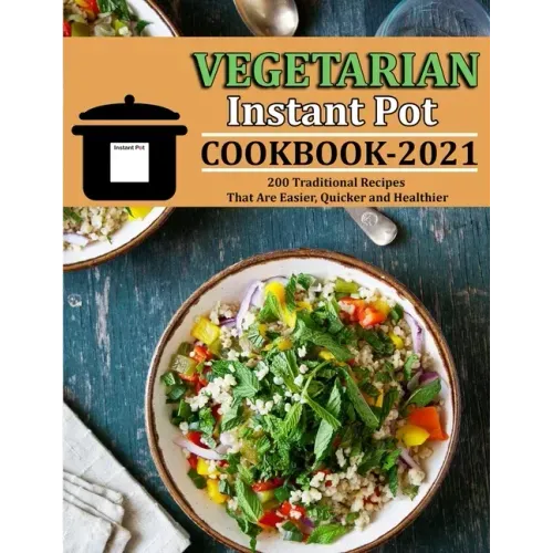 Vegetarian Instant Pot Cookbook 2021: 200 Traditional Recipes That Are Easier, Quicker and Healthier