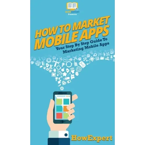 How To Market Mobile Apps: Your Step By Step Guide To Marketing Mobile Apps