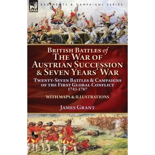 British Battles of the War of Austrian Succession & Seven Years' War: Twenty-Seven Battles & Campaigns of the First Global Conflict, 1743-1767