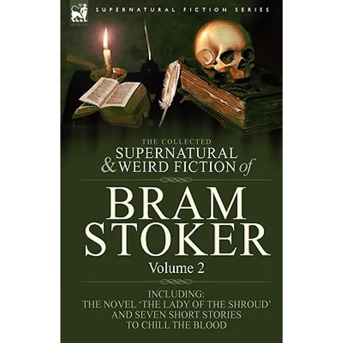 The Collected Supernatural and Weird Fiction of Bram Stoker: 2-Contains the Novel 'The Lady Of The Shroud' and Seven Short Stories to Chill the Blood