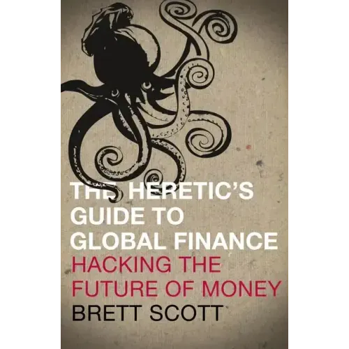 The Heretic's Guide to Global Finance: Hacking the Future of Money