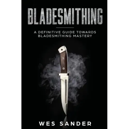 Bladesmithing: A Definitive Guide Towards Bladesmithing Mastery