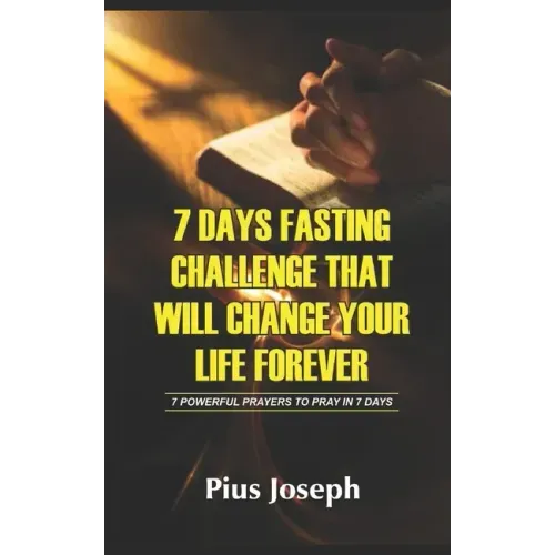 7 Day Fasting Challenge That Will Change Your Life Forever: 7 Powerful Prayers to Pray in 7 Days