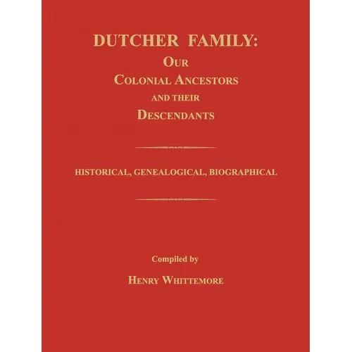 Dutcher Family: Our Colonial Ancestors and Their Descendants; Historical, Genealogical, Biographical