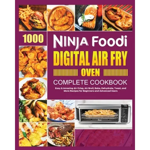Ninja Foodi Digital Air Fry Oven Cookbook: Easy & Amazing Air Crisp, Air Broil, Bake, Dehydrate and Toast Recipes