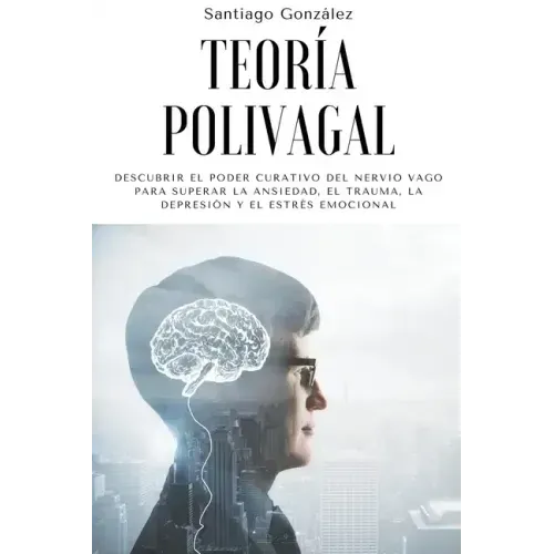 Teoría polivagal: Descubrir el poder curativo del nervio vago para superar la ansiedad, el trauma, la depresión y el estrés emocional