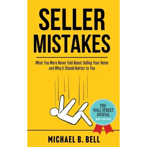 Seller Mistakes: What You Were Never Told About Selling Your Home and Why It Should Matter to You