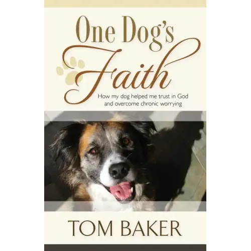 One Dog's Faith: How my dog helped me trust in God and overcome chronic worrying
