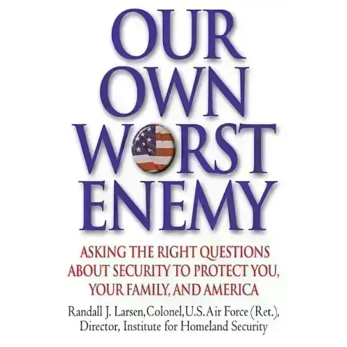 Our Own Worst Enemy: Asking the Right Questions about Security to Protect You, Your Family, and America