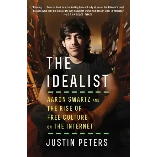 The Idealist: Aaron Swartz and the Rise of Free Culture on the Internet