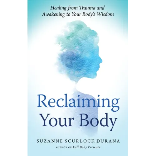 Reclaiming Your Body: Healing from Trauma and Awakening to Your Body's Wisdom