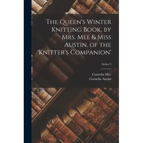 The Queen's Winter Knitting Book, by Mrs. Mee & Miss Austin. of the 'knitter's Companion'; Series 3