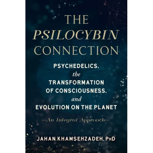 The Psilocybin Connection: Psychedelics, the Transformation of Consciousness, and Evolution on the Planet--An Integral Approach