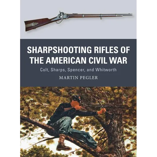 Sharpshooting Rifles of the American Civil War: Colt, Sharps, Spencer, and Whitworth