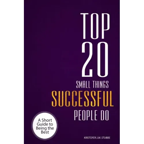 Top 20 Small Things Successful People Do: A short guide to being the best