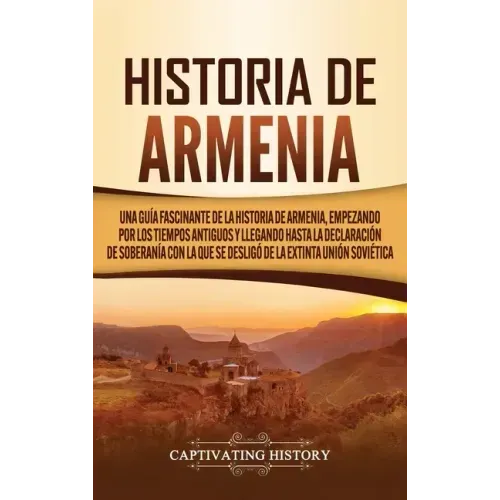 Historia de Armenia: Una guía fascinante de la historia de Armenia, empezando por los tiempos antiguos y llegando hasta la Declaración de S