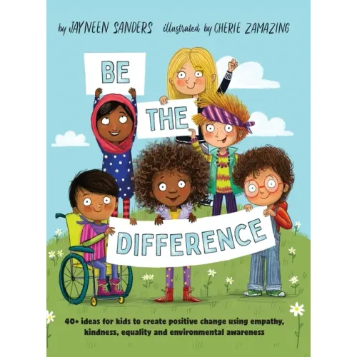 Be the Difference: 40+ ideas for kids to create positive change using empathy, kindness, equality and environmental awareness