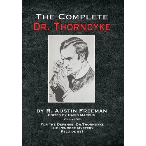 The Complete Dr. Thorndyke - Volume VIII: For the Defense: Dr. Thorndyke, The Penrose Mystery and Felo de se?