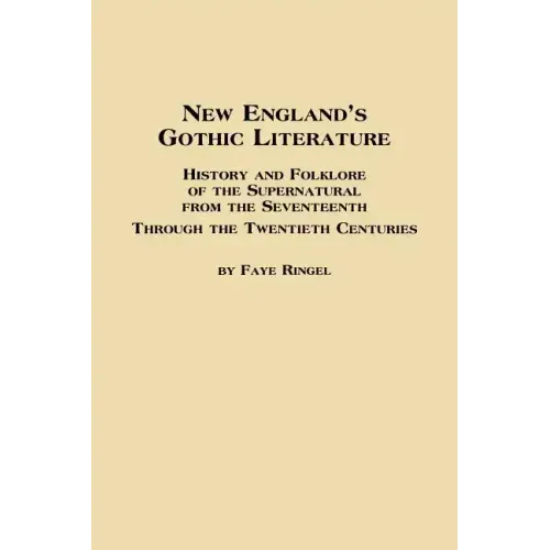 New England's Gothic Literature History and Folklore of the Supernatural from the Seventeenth Through the Twentieth Centuries