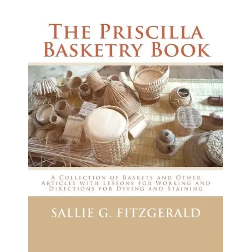 The Priscilla Basketry Book: A Collection of Baskets and Other Articles with Lessons for Working and Directions for Dyeing and Staining