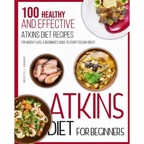Atkins Diet For Beginners: 100 Healthy and Effective Atkins Diet Recipes for Weight Loss. A Beginner's Guide to Start Feeling Great