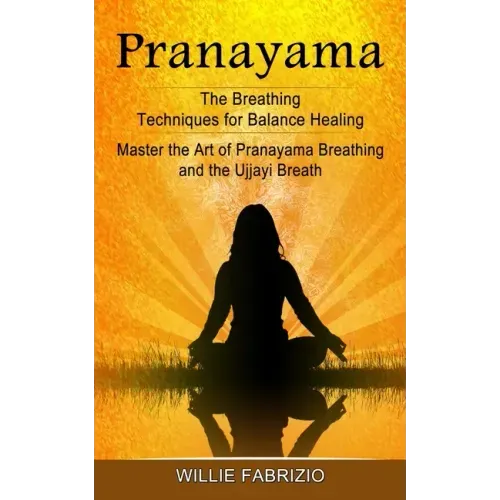 Pranayama: The Breathing Techniques for Balance Healing (Master the Art of Pranayama Breathing and the Ujjayi Breath)