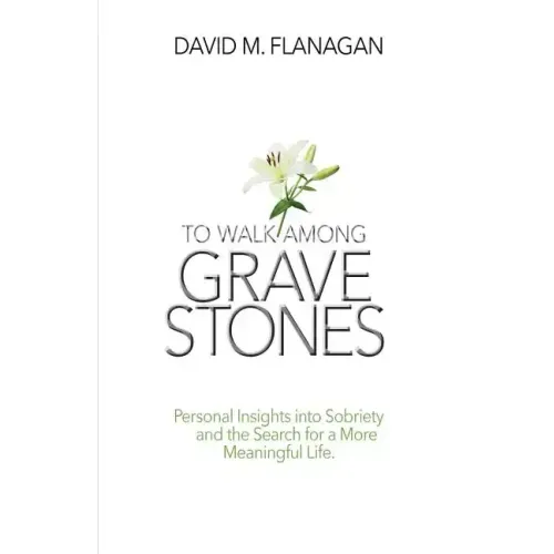 To Walk Among Gravestones: Personal Insights into Sobriety and the Search for a More Meaningful Life