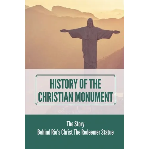History Of The Christian Monument: The Story Behind Rio's Christ The Redeemer Statue: Legacy Of Christ The Redeemer
