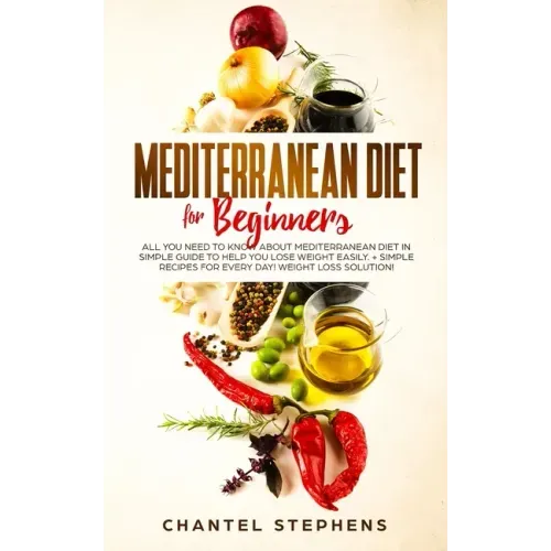 Mediterranean Diet for Beginners: All you Need to Know About Mediterranean Diet in Simple Guide to Help you Lose Weight Easily. + Simple Recipes for E
