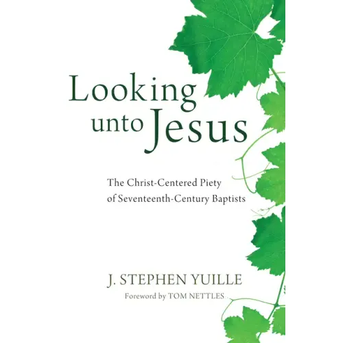 Looking Unto Jesus: The Christ-Centered Piety of Seventeenth-Century Baptists