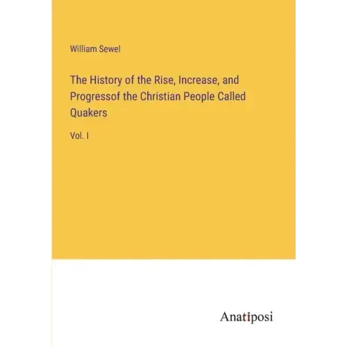 The History of the Rise, Increase, and Progressof the Christian People Called Quakers: Vol. I