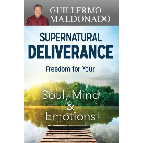 Supernatural Deliverance: Freedom for Your Soul, Mind and Emotions