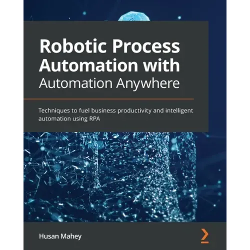 Robotic Process Automation with Automation Anywhere: Techniques to fuel business productivity and intelligent automation using RPA