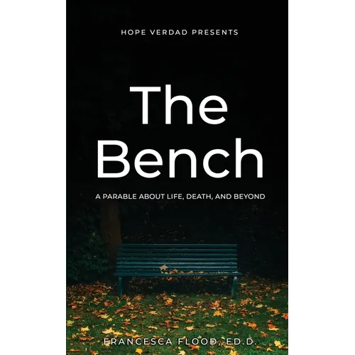 Hope Verdad Presents: The Bench A Parable About Life, Death, and Beyond