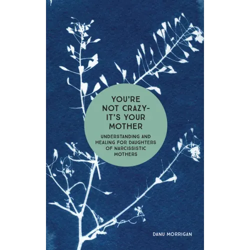 You're Not Crazy - It's Your Mother: Understanding and Healing for Daughters of Narcissistic Mothers
