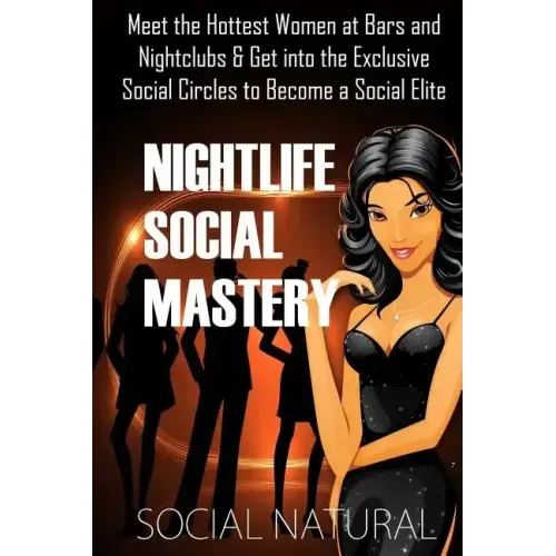 Nightlife Social Mastery: Meet the Hottest Women at Bars and Nightclubs & Get Into the Exclusive Social Circles to Become a Social Elite