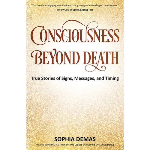 Consciousness Beyond Death: True Stories of Signs, Messages, and Timing