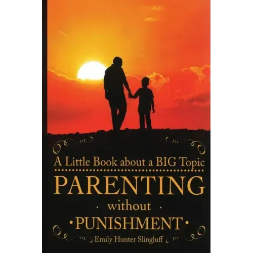 Parenting Without Punishment: A Little Book about a BIG Topic