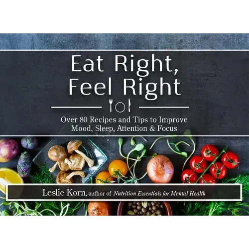 Eat Right, Feel Right: Over 80 Recipes and Tips to Improve Mood, Sleep, Attention & Focus