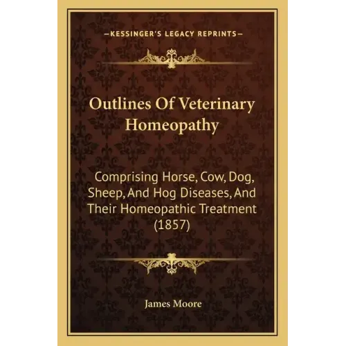 Outlines of Veterinary Homeopathy: Comprising Horse, Cow, Dog, Sheep, and Hog Diseases, and Their Homeopathic Treatment (1857)