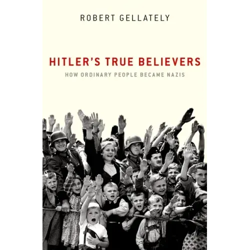 Hitler's True Believers: How Ordinary People Became Nazis