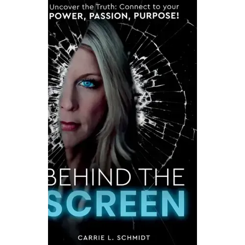Behind the Screen: Uncover the Truth: Connect to your Power, Passion, Purpose!