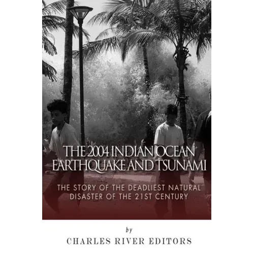 The 2004 Indian Ocean Earthquake and Tsunami: The Story of the Deadliest Natural Disaster of the 21st Century