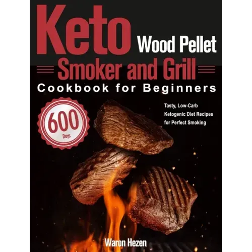 Keto Wood Pellet Smoker and Grill Cookbook for Beginners: 600-Day Tasty, Low-Carb Ketogenic Diet Recipes for Perfect Smoking