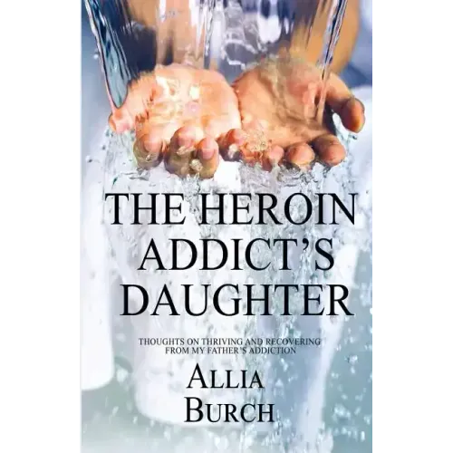 The Heroin Addict's Daughter: Thoughts on Thriving and Recovering from My Father's Addiction