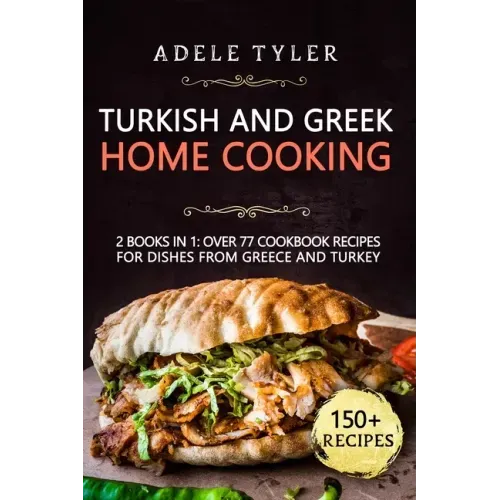 Turkish and Greek Home Cooking: 2 Books In 1: Over 77 Cookbook Recipes For Dishes From Greece And Turkey